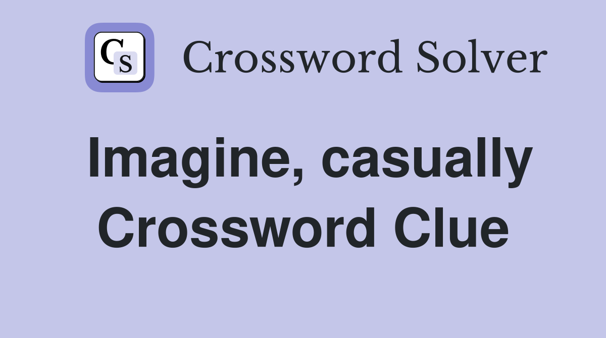 Imagine, casually Crossword Clue Answers Crossword Solver
